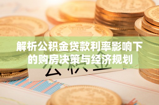 大溪解析公积金贷款利率影响下的购房决策与经济规划
