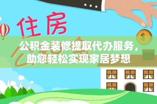 大溪公积金装修提取代办服务，助您轻松实现家居梦想
