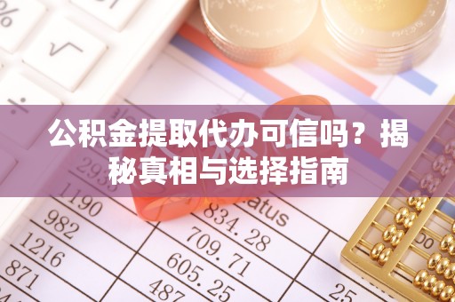 大溪公积金提取代办可信吗？揭秘真相与选择指南