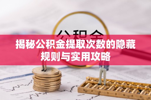 大溪揭秘公积金提取次数的隐藏规则与实用攻略