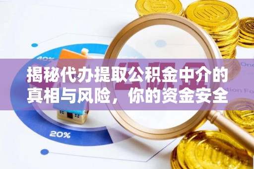 大溪揭秘代办提取公积金中介的真相与风险，你的资金安全如何保障？
