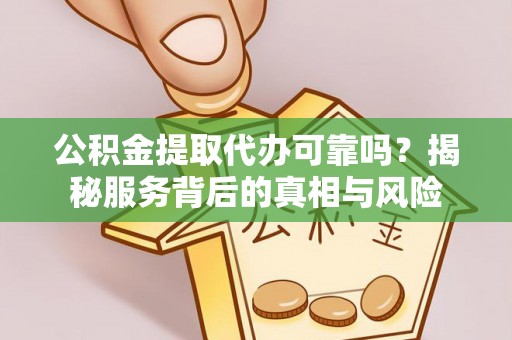 大溪公积金提取代办可靠吗？揭秘服务背后的真相与风险