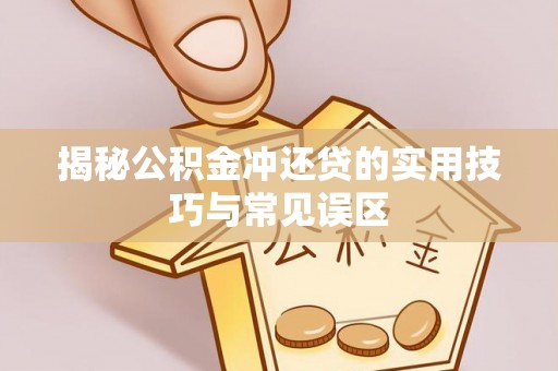 大溪揭秘公积金冲还贷的实用技巧与常见误区