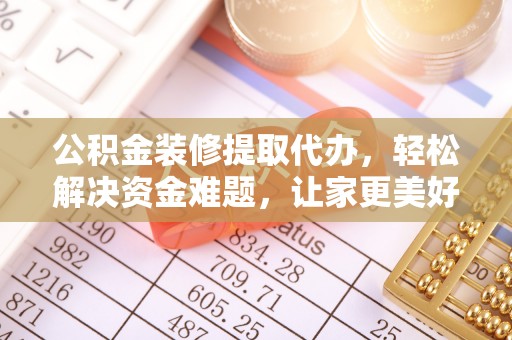大溪公积金装修提取代办，轻松解决资金难题，让家更美好