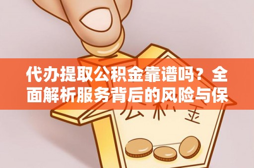 大溪代办提取公积金靠谱吗？全面解析服务背后的风险与保障