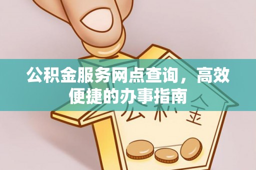 大溪公积金服务网点查询，高效便捷的办事指南