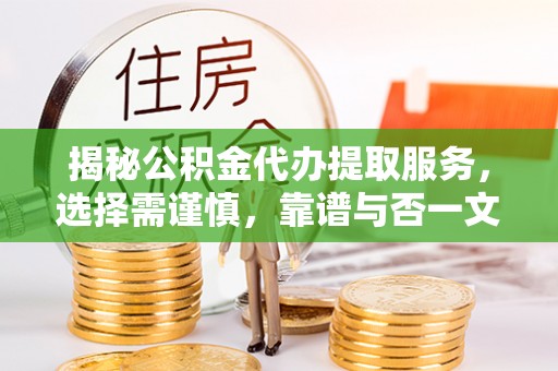 大溪揭秘公积金代办提取服务，选择需谨慎，靠谱与否一文详解