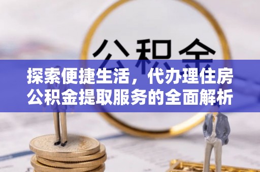 大溪探索便捷生活，代办理住房公积金提取服务的全面解析