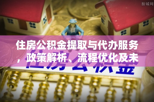 大溪住房公积金提取与代办服务，政策解析、流程优化及未来发展