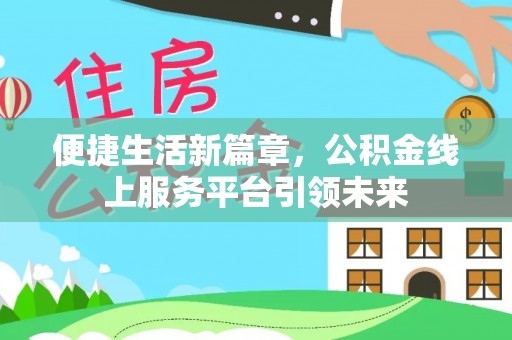 大溪便捷生活新篇章，公积金线上服务平台引领未来