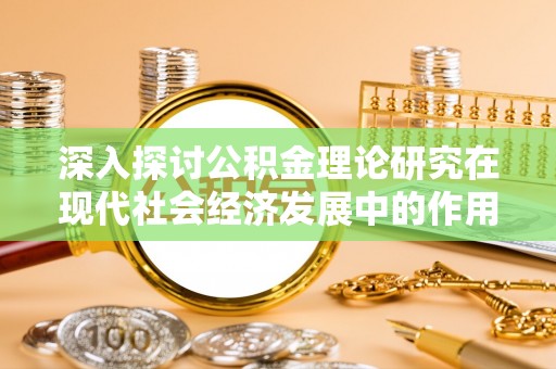 大溪深入探讨公积金理论研究在现代社会经济发展中的作用与前景