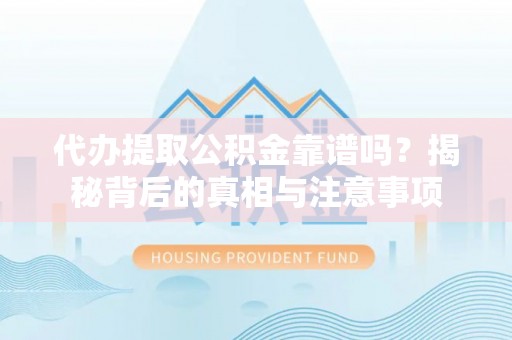 大溪代办提取公积金靠谱吗？揭秘背后的真相与注意事项