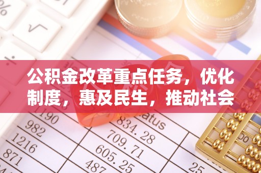 大溪公积金改革重点任务，优化制度，惠及民生，推动社会公平发展