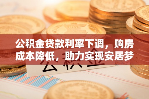 大溪公积金贷款利率下调，购房成本降低，助力实现安居梦