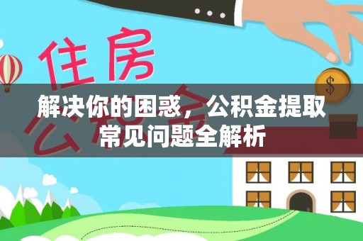 大溪解决你的困惑，公积金提取常见问题全解析