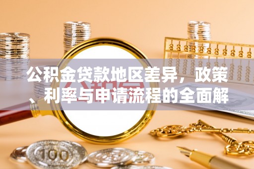 大溪公积金贷款地区差异，政策、利率与申请流程的全面解析