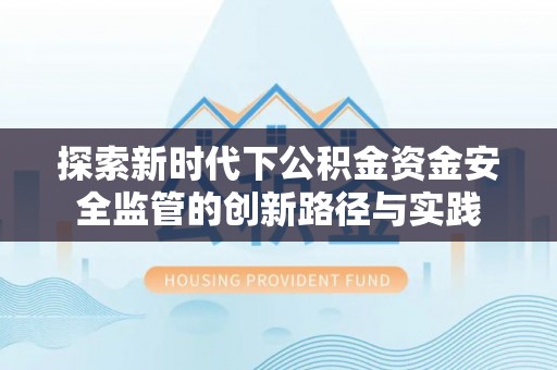 大溪探索新时代下公积金资金安全监管的创新路径与实践