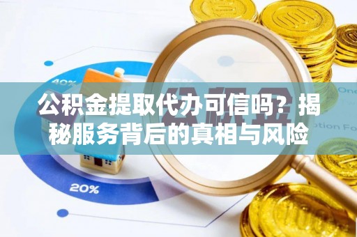 大溪公积金提取代办可信吗？揭秘服务背后的真相与风险