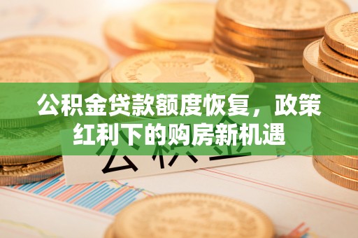 大溪公积金贷款额度恢复，政策红利下的购房新机遇