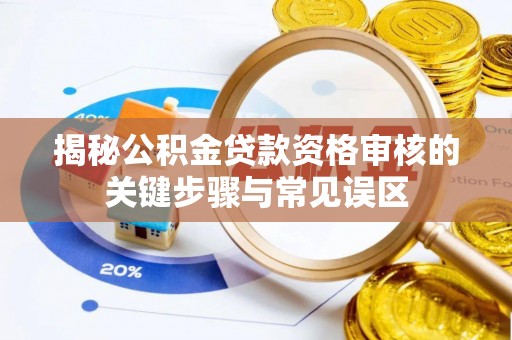 大溪揭秘公积金贷款资格审核的关键步骤与常见误区