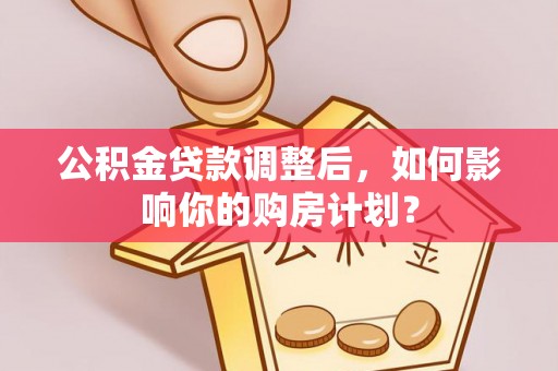 大溪公积金贷款调整后，如何影响你的购房计划？