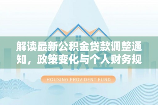 大溪解读最新公积金贷款调整通知，政策变化与个人财务规划