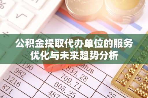 大溪公积金提取代办单位的服务优化与未来趋势分析