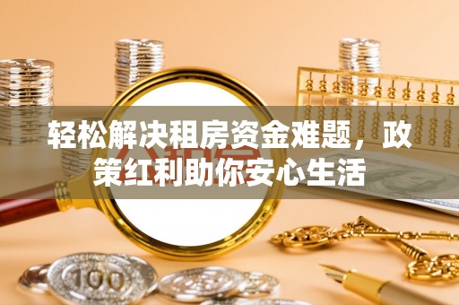 大溪轻松解决租房资金难题，政策红利助你安心生活
