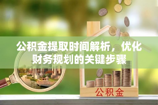 大溪公积金提取时间解析，优化财务规划的关键步骤