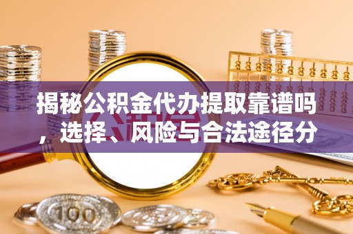 大溪揭秘公积金代办提取靠谱吗，选择、风险与合法途径分析