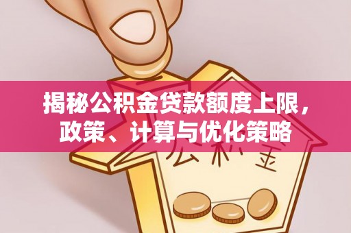 大溪揭秘公积金贷款额度上限，政策、计算与优化策略