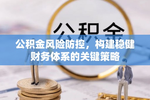 大溪公积金风险防控，构建稳健财务体系的关键策略