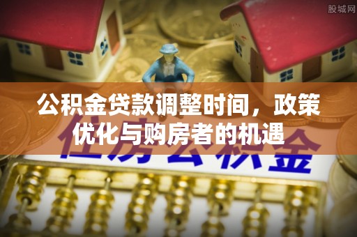 大溪公积金贷款调整时间，政策优化与购房者的机遇