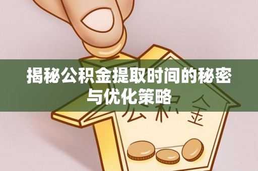大溪揭秘公积金提取时间的秘密与优化策略