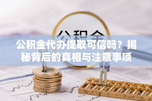 大溪公积金代办提取可信吗？揭秘背后的真相与注意事项