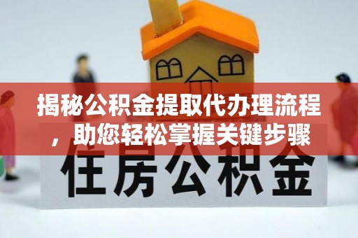 大溪揭秘公积金提取代办理流程，助您轻松掌握关键步骤