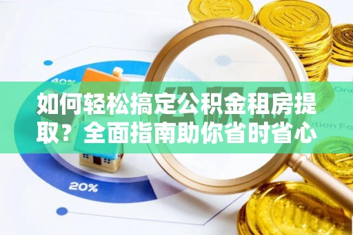 大溪如何轻松搞定公积金租房提取？全面指南助你省时省心
