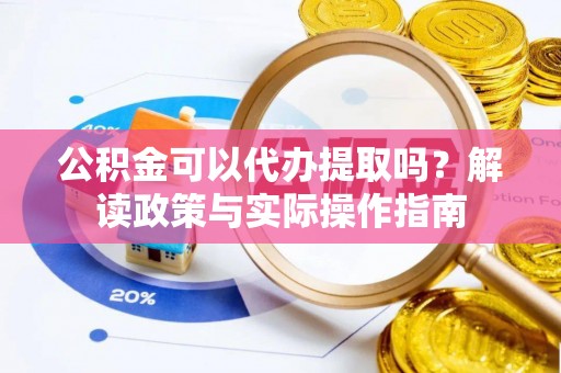 大溪公积金可以代办提取吗？解读政策与实际操作指南