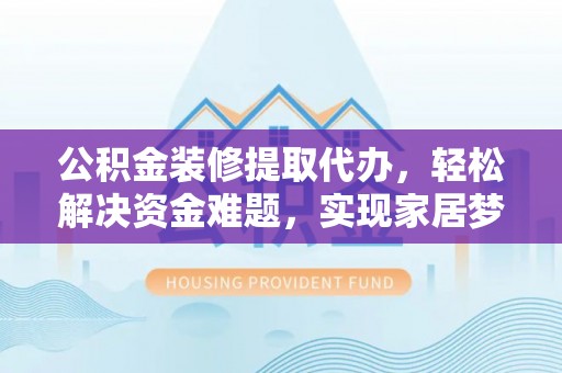 大溪公积金装修提取代办，轻松解决资金难题，实现家居梦想