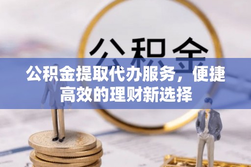 大溪公积金提取代办服务，便捷高效的理财新选择