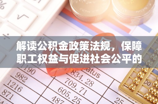 大溪解读公积金政策法规，保障职工权益与促进社会公平的关键措施