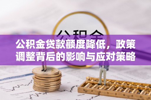 大溪公积金贷款额度降低，政策调整背后的影响与应对策略