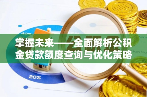 大溪掌握未来——全面解析公积金贷款额度查询与优化策略
