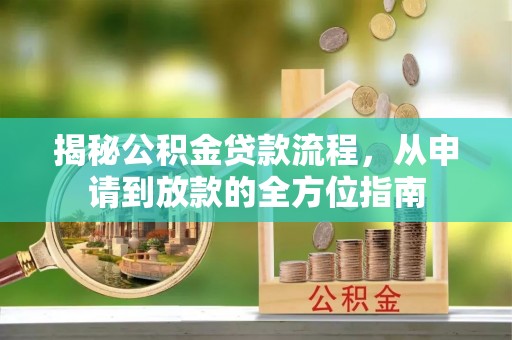 大溪揭秘公积金贷款流程，从申请到放款的全方位指南