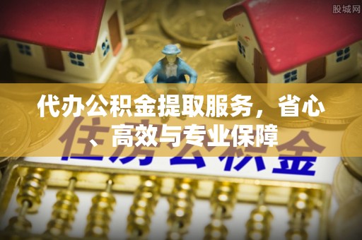 大溪代办公积金提取服务，省心、高效与专业保障