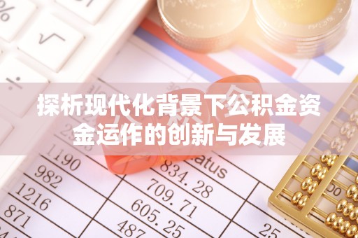 大溪探析现代化背景下公积金资金运作的创新与发展