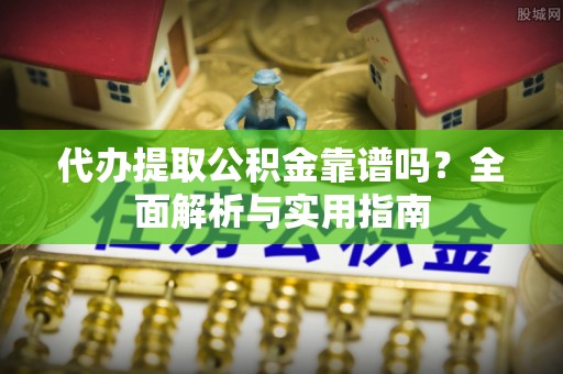 大溪代办提取公积金靠谱吗？全面解析与实用指南