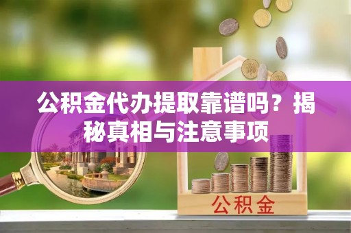 大溪公积金代办提取靠谱吗？揭秘真相与注意事项