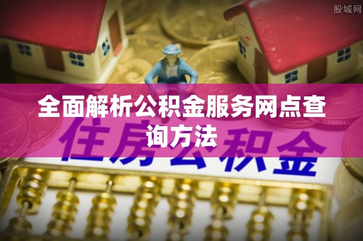 大溪全面解析公积金服务网点查询方法