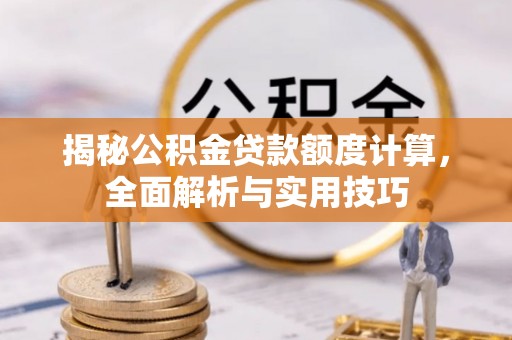 大溪揭秘公积金贷款额度计算，全面解析与实用技巧